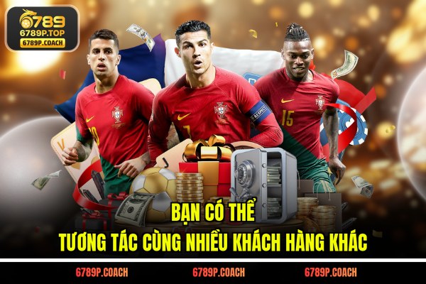 Bạn có thể tương tác cùng nhiều khách hàng khác