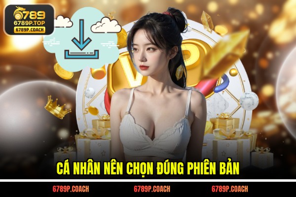 Cá nhân nên chọn đúng phiên bản Cá nhân nên chọn đúng phiên bản
