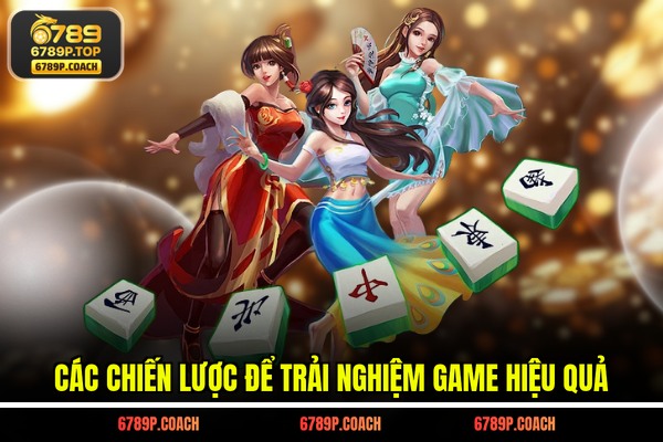 Các chiến lược để trải nghiệm game hiệu quả Các chiến lược để trải nghiệm game hiệu quả