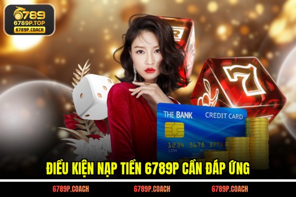 Điều kiện nạp tiền 6789P cần đáp ứng Điều kiện nạp tiền 6789P cần đáp ứng