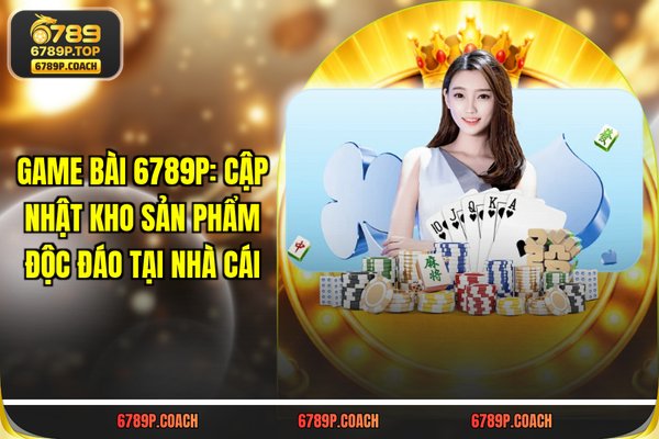 Game Bài 789P: Cập Nhật Kho Sản Phẩm Độc Đáo Tại Nhà Cái