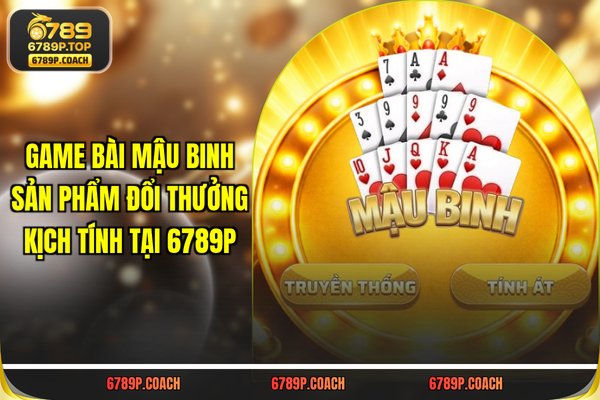 Game Bài Mậu Binh: Sản Phẩm Đổi Thưởng Kịch Tính Tại 789P