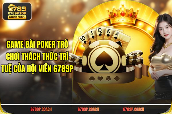 Game Bài Poker: Trò Chơi Thách Thức Trí Tuệ Của Hội Viên 789P