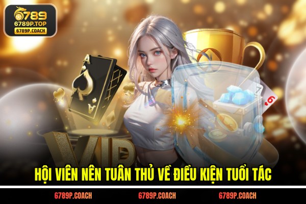 Hội viên nên tuân thủ về điều kiện tuổi tác Hội viên nên tuân thủ về điều kiện tuổi tác