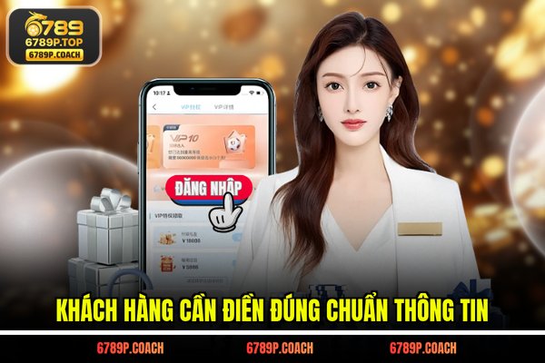 Khách hàng cần điền đúng chuẩn thông tin Khách hàng cần điền đúng chuẩn thông tin