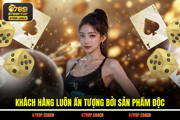 Khách hàng luôn ấn tượng bởi sản phẩm độc