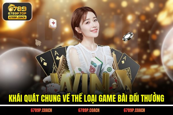 Khái quát chung về thể loại game bài đổi thưởng