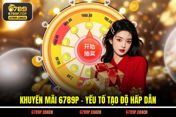 Khuyến mãi 6789P - Yếu tố tạo độ hấp dẫn Khuyến mãi 6789P - Yếu tố tạo độ hấp dẫn