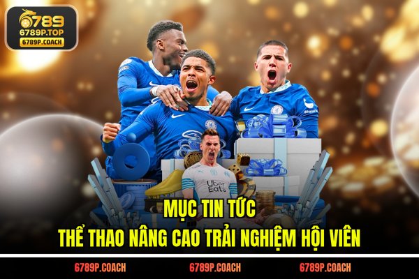 Mục tin tức thể thao nâng cao trải nghiệm hội viên