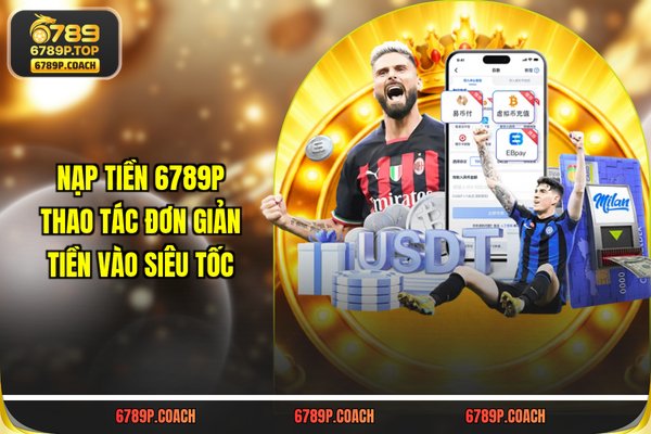 Nạp Tiền 789P - Thao Tác Đơn Giản, Tiền Vào Siêu Tốc
