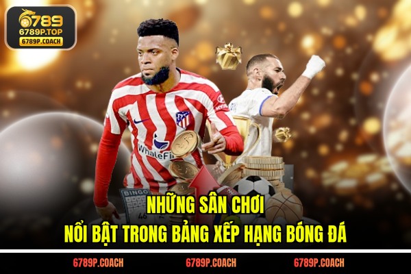 Những sân chơi nổi bật trong bảng xếp hạng bóng đá