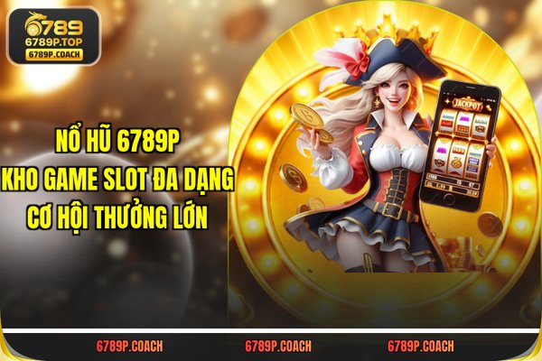 Nổ Hũ 789P - Kho Game Slot Đa Dạng Cơ Hội Thưởng Lớn