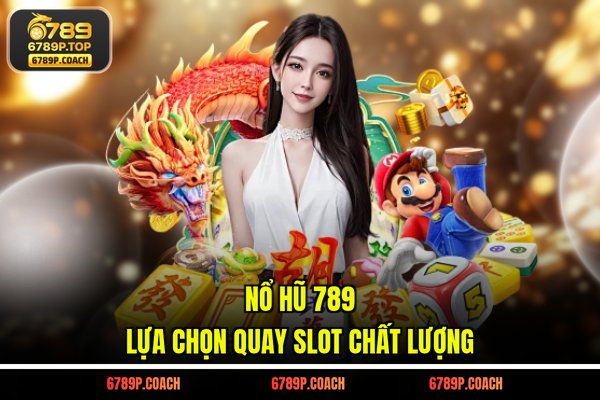 Nổ hũ 789 - Lựa chọn quay slot chất lượng Nổ hũ 789 - Lựa chọn quay slot chất lượng