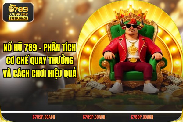 Nổ Hũ 789 - Phân Tích Cơ Chế Quay Thưởng Và Cách Chơi Hiệu Quả
