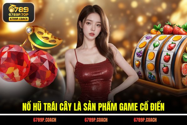 Nổ hũ trái cây là sản phẩm game cổ điển Nổ hũ trái cây là sản phẩm game cổ điển