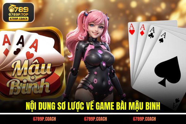 Nội dung sơ lược về game bài Mậu Binh Nội dung sơ lược về game bài Mậu Binh