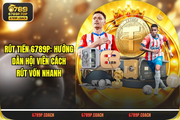 Rút Tiền 789P: Hướng Dẫn Hội Viên Cách Rút Vốn Nhanh