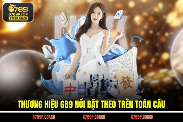 Thương hiệu GB9 nổi bật theo trên toàn cầu Thương hiệu GB9 nổi bật theo trên toàn cầu