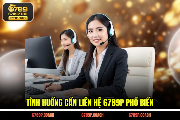Tình huống cần liên hệ 6789P phổ biến
