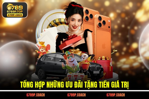 Tổng hợp những ưu đãi tặng tiền giá trị Tổng hợp những ưu đãi tặng tiền giá trị