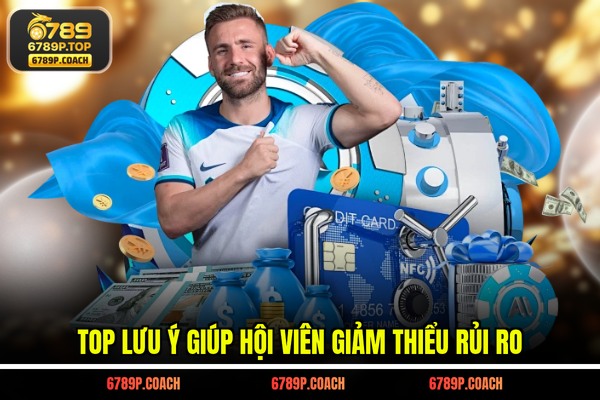 Top lưu ý giúp hội viên giảm thiểu rủi ro Top lưu ý giúp hội viên giảm thiểu rủi ro